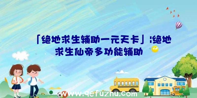 「绝地求生辅助一元天卡」|绝地求生仙帝多功能辅助